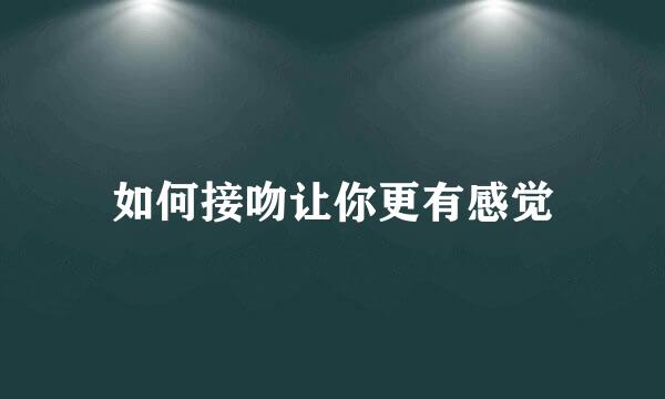 如何接吻让你更有感觉