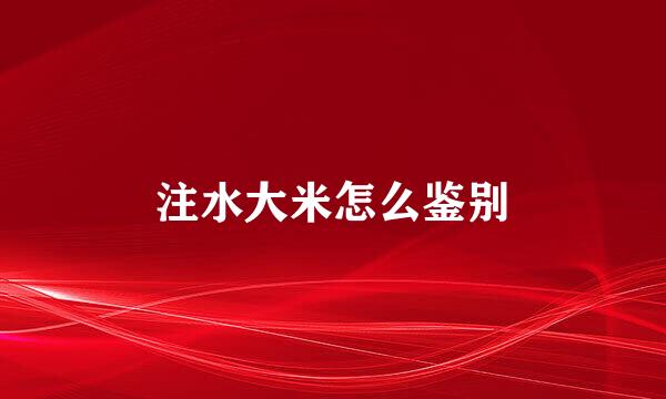 注水大米怎么鉴别