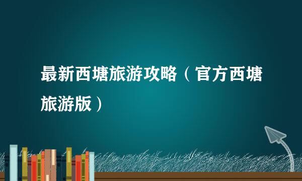 最新西塘旅游攻略（官方西塘旅游版）