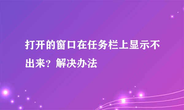 打开的窗口在任务栏上显示不出来？解决办法