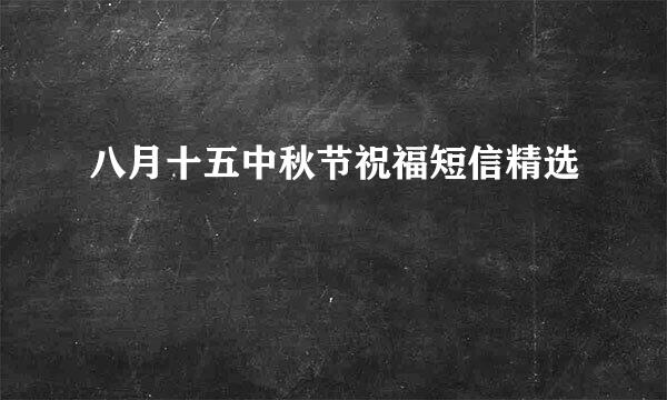 八月十五中秋节祝福短信精选