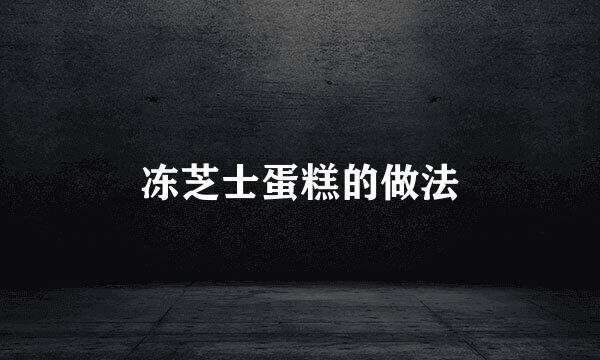 冻芝士蛋糕的做法