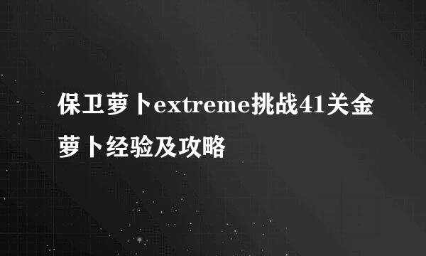 保卫萝卜extreme挑战41关金萝卜经验及攻略
