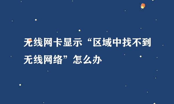 无线网卡显示“区域中找不到无线网络”怎么办