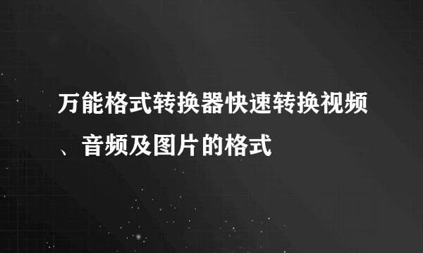 万能格式转换器快速转换视频、音频及图片的格式