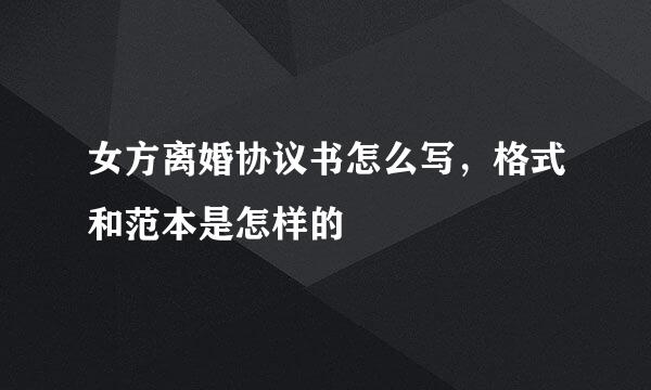 女方离婚协议书怎么写，格式和范本是怎样的