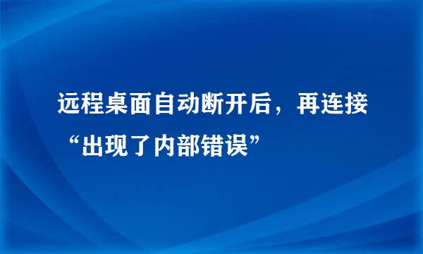 远程桌面自动断开后，再连接“出现了内部错误”