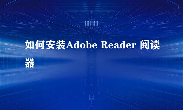 如何安装Adobe Reader 阅读器
