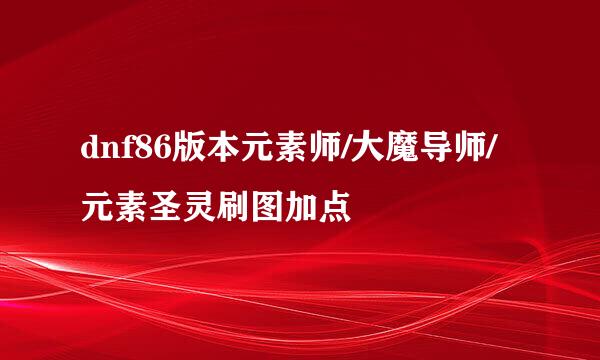 dnf86版本元素师/大魔导师/元素圣灵刷图加点