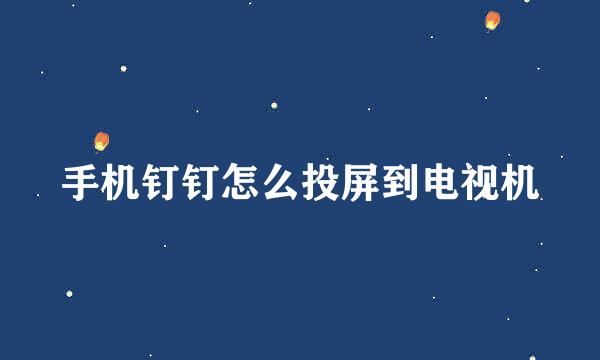 手机钉钉怎么投屏到电视机