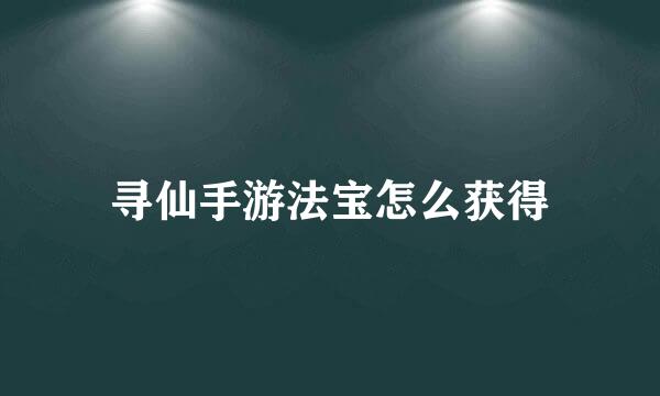寻仙手游法宝怎么获得