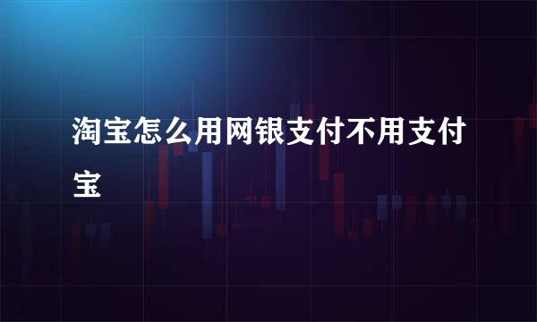 淘宝怎么用网银支付不用支付宝