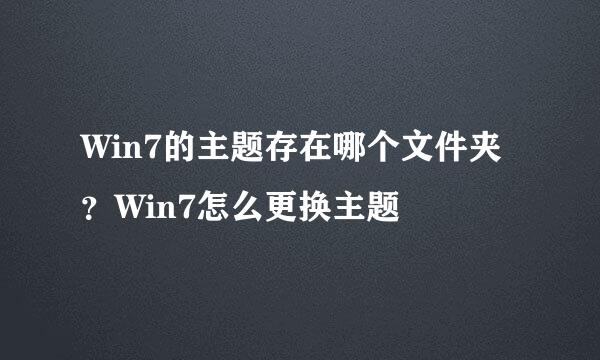 Win7的主题存在哪个文件夹？Win7怎么更换主题