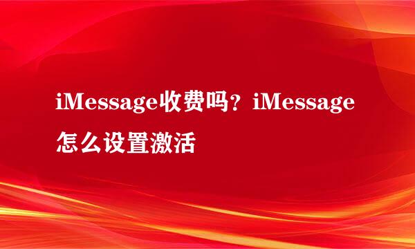 iMessage收费吗？iMessage怎么设置激活