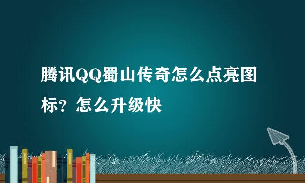 腾讯QQ蜀山传奇怎么点亮图标？怎么升级快