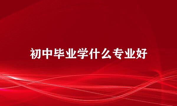 初中毕业学什么专业好