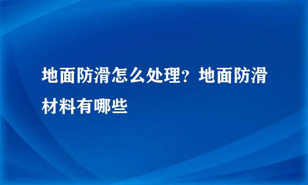 地面防滑怎么处理？地面防滑材料有哪些