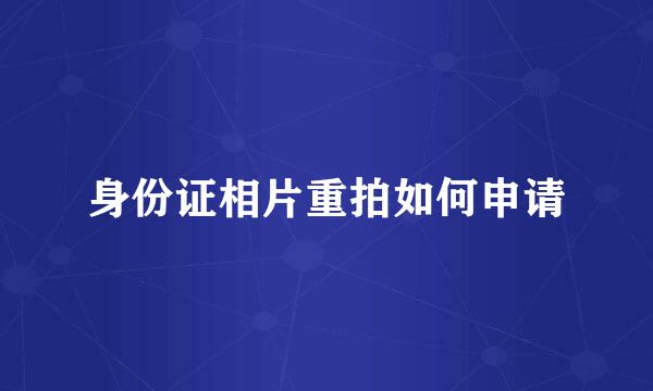 身份证相片重拍如何申请