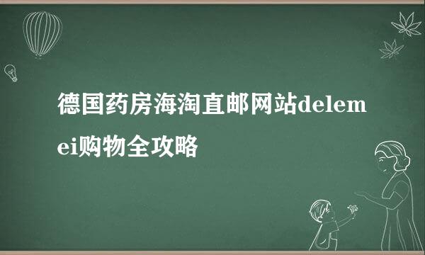 德国药房海淘直邮网站delemei购物全攻略