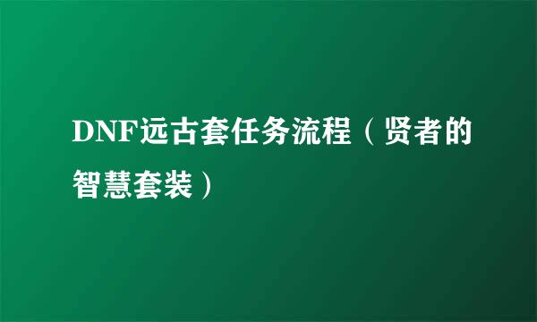 DNF远古套任务流程（贤者的智慧套装）
