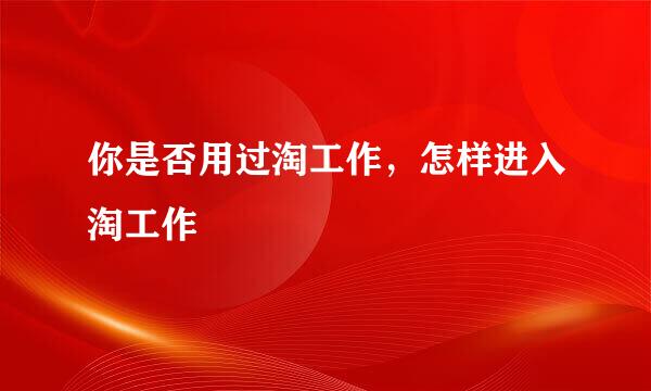 你是否用过淘工作，怎样进入淘工作