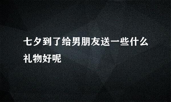 七夕到了给男朋友送一些什么礼物好呢