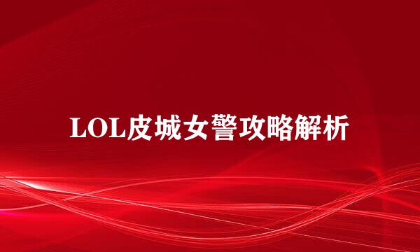 LOL皮城女警攻略解析