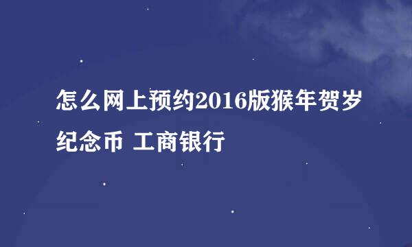 怎么网上预约2016版猴年贺岁纪念币 工商银行