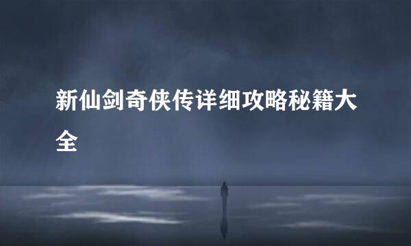 新仙剑奇侠传详细攻略秘籍大全