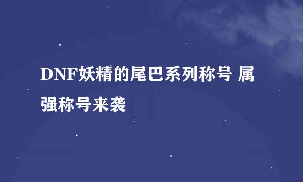 DNF妖精的尾巴系列称号 属强称号来袭