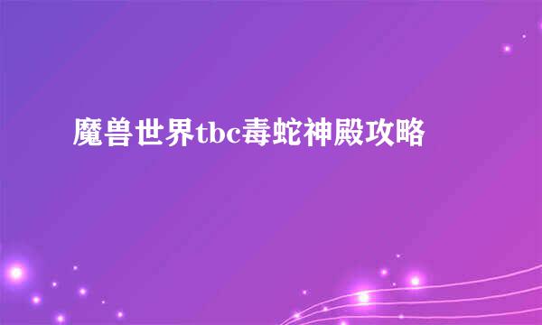 魔兽世界tbc毒蛇神殿攻略