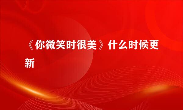 《你微笑时很美》什么时候更新