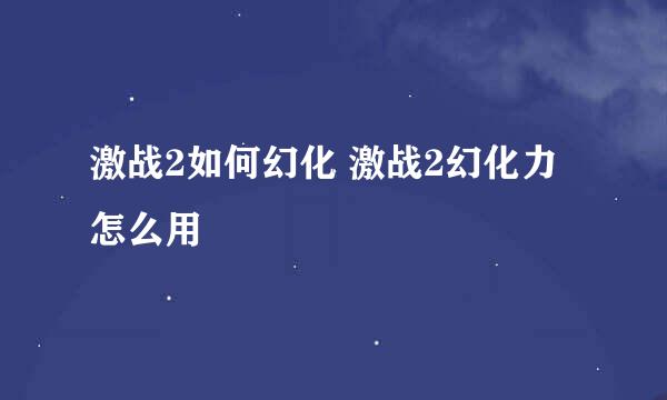 激战2如何幻化 激战2幻化力怎么用