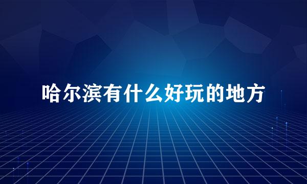哈尔滨有什么好玩的地方
