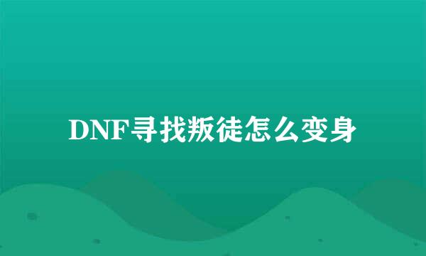 DNF寻找叛徒怎么变身
