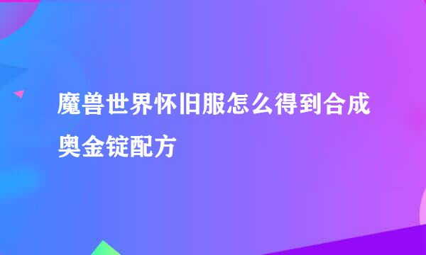 魔兽世界怀旧服怎么得到合成奥金锭配方