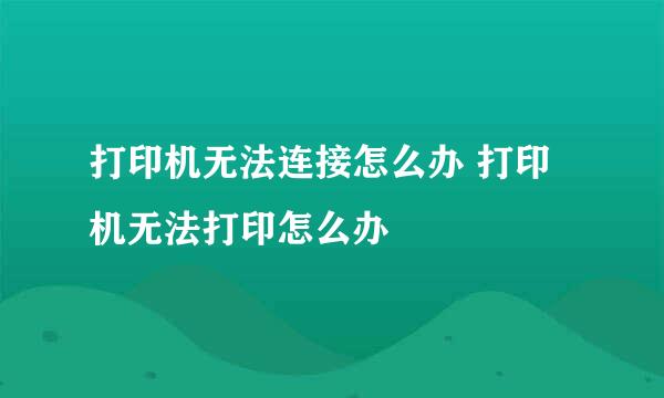 打印机无法连接怎么办 打印机无法打印怎么办