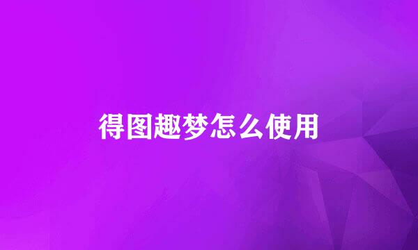 得图趣梦怎么使用