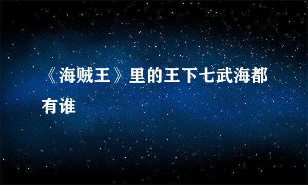 《海贼王》里的王下七武海都有谁