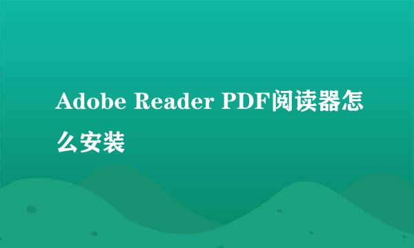 Adobe Reader PDF阅读器怎么安装