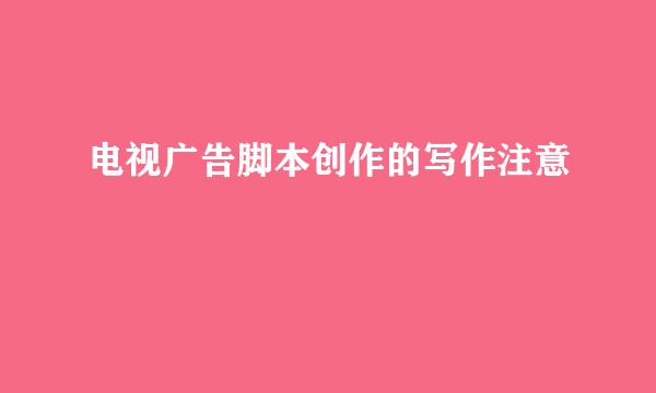 电视广告脚本创作的写作注意