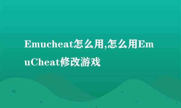 Emucheat怎么用,怎么用EmuCheat修改游戏