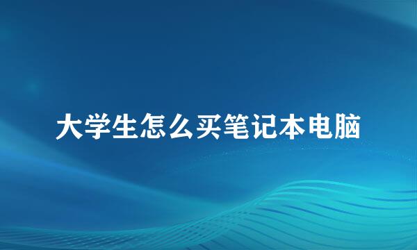 大学生怎么买笔记本电脑