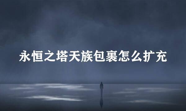 永恒之塔天族包裹怎么扩充