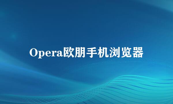Opera欧朋手机浏览器