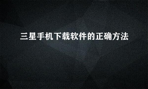 三星手机下载软件的正确方法