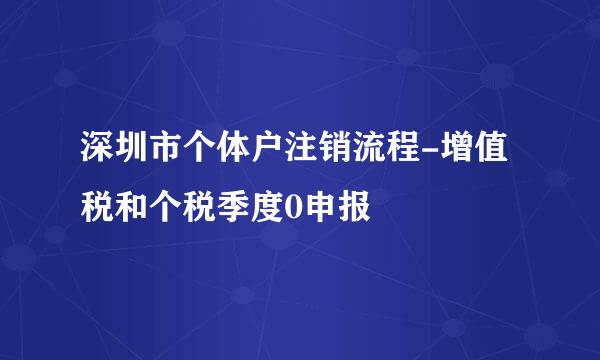 深圳市个体户注销流程-增值税和个税季度0申报