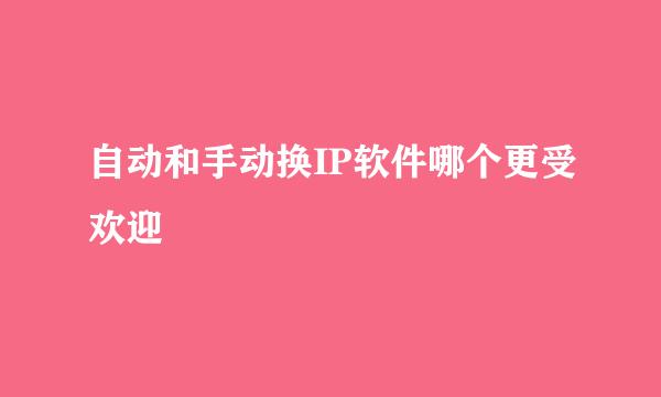 自动和手动换IP软件哪个更受欢迎