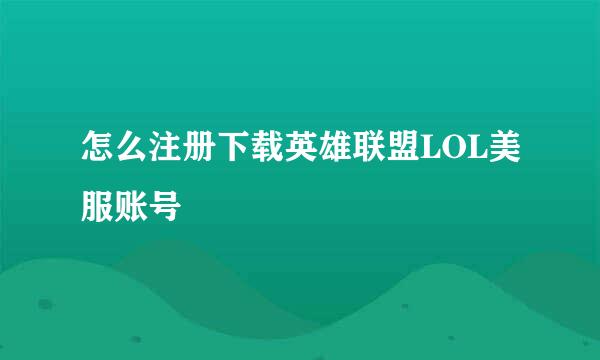 怎么注册下载英雄联盟LOL美服账号
