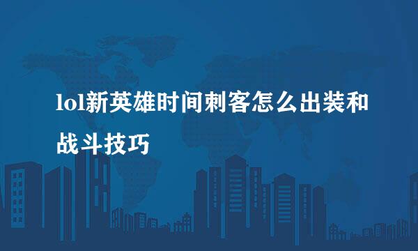 lol新英雄时间刺客怎么出装和战斗技巧